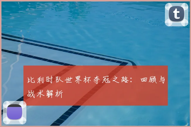 比利时队世界杯夺冠之路：回顾与战术解析