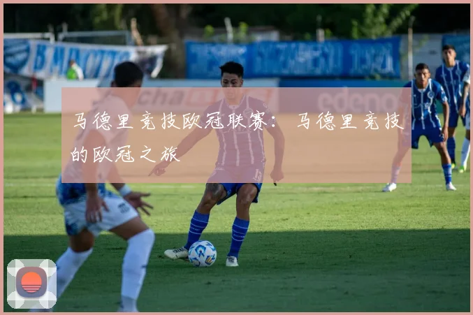 马德里竞技欧冠联赛：马德里竞技的欧冠之旅