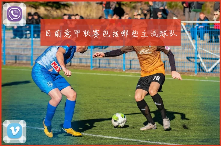 目前意甲联赛包括哪些主流球队