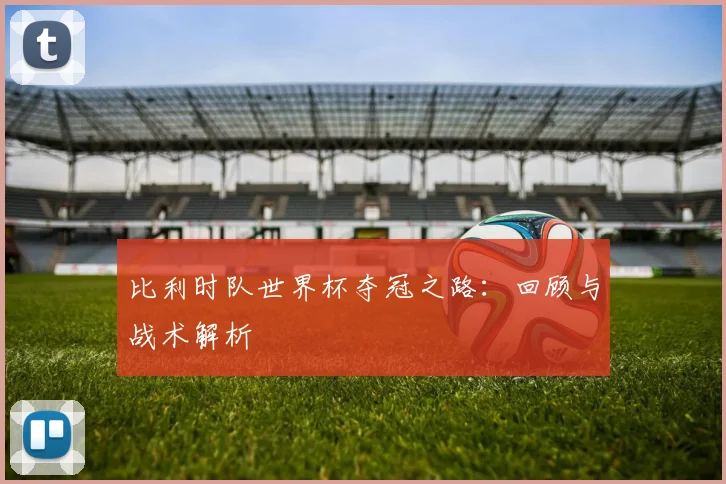 比利时队世界杯夺冠之路：回顾与战术解析