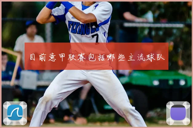 目前意甲联赛包括哪些主流球队