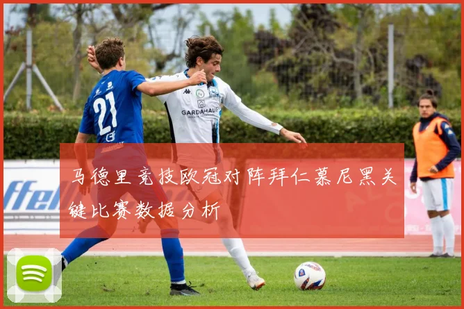 马德里竞技欧冠对阵拜仁慕尼黑关键比赛数据分析
