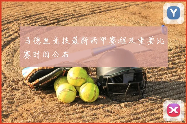 马德里竞技最新西甲赛程及重要比赛时间公布