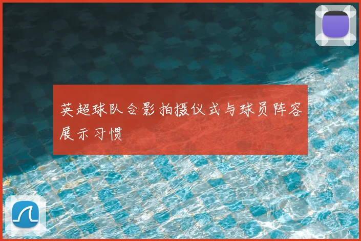 英超球队合影拍摄仪式与球员阵容展示习惯